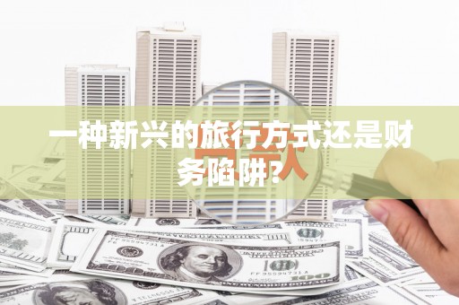 三湾一种新兴的旅行方式还是财务陷阱？
