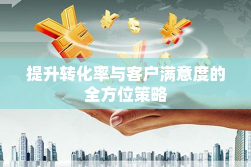 三湾提升转化率与客户满意度的全方位策略