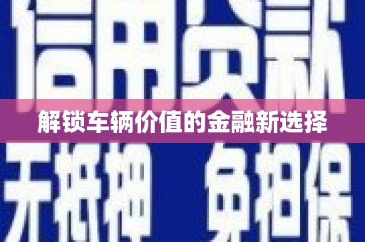 三湾解锁车辆价值的金融新选择