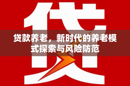 三湾贷款养老，新时代的养老模式探索与风险防范
