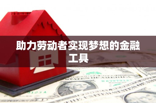 三湾助力劳动者实现梦想的金融工具