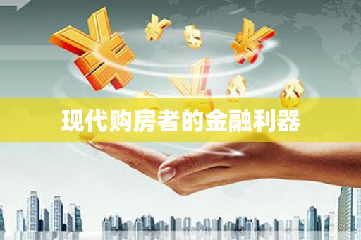 三湾现代购房者的金融利器