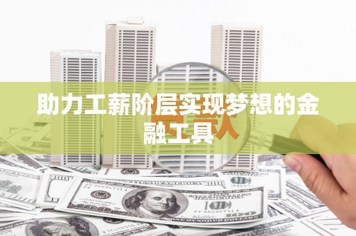 三湾助力工薪阶层实现梦想的金融工具