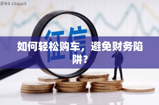 三湾如何轻松购车，避免财务陷阱？