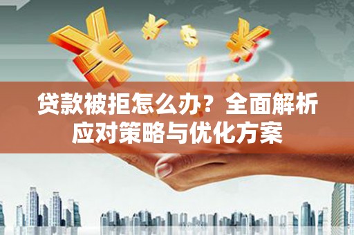 三湾贷款被拒怎么办？全面解析应对策略与优化方案
