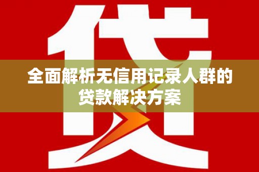 三湾全面解析无信用记录人群的贷款解决方案