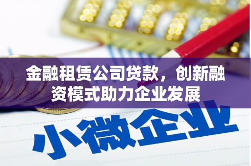 三湾金融租赁公司贷款，创新融资模式助力企业发展