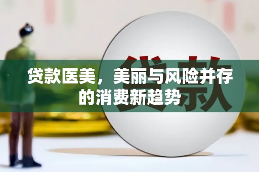 三湾贷款医美，美丽与风险并存的消费新趋势