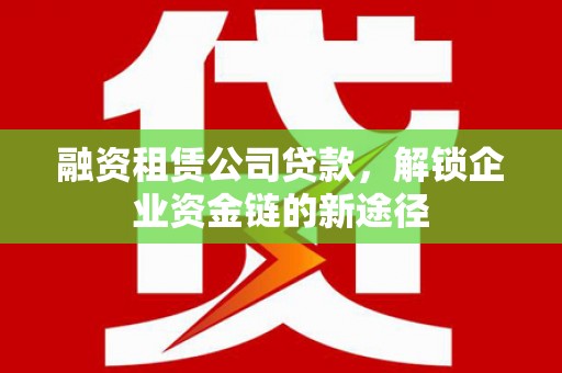 三湾融资租赁公司贷款，解锁企业资金链的新途径