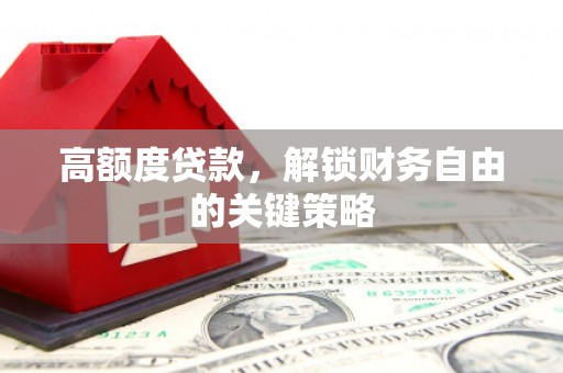 三湾高额度贷款，解锁财务自由的关键策略